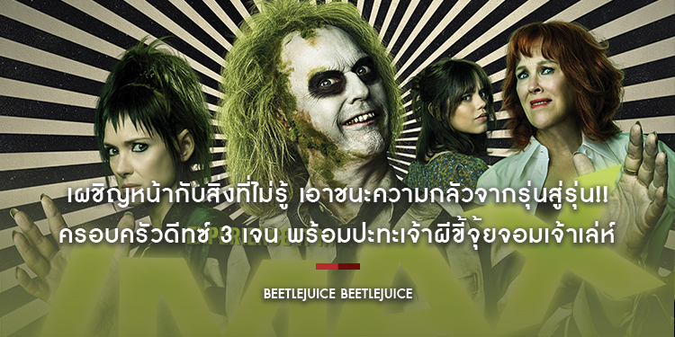 เผชิญหน้ากับสิ่งที่ไม่รู้ เอาชนะความกลัวจากรุ่นสู่รุ่น!! ครอบครัวดีทซ์ 3 เจน พร้อมปะทะเจ้าผีขี้จุ้ยจอมเจ้าเล่ห์ใน “BEETLEJUICE BEETLEJUICE”